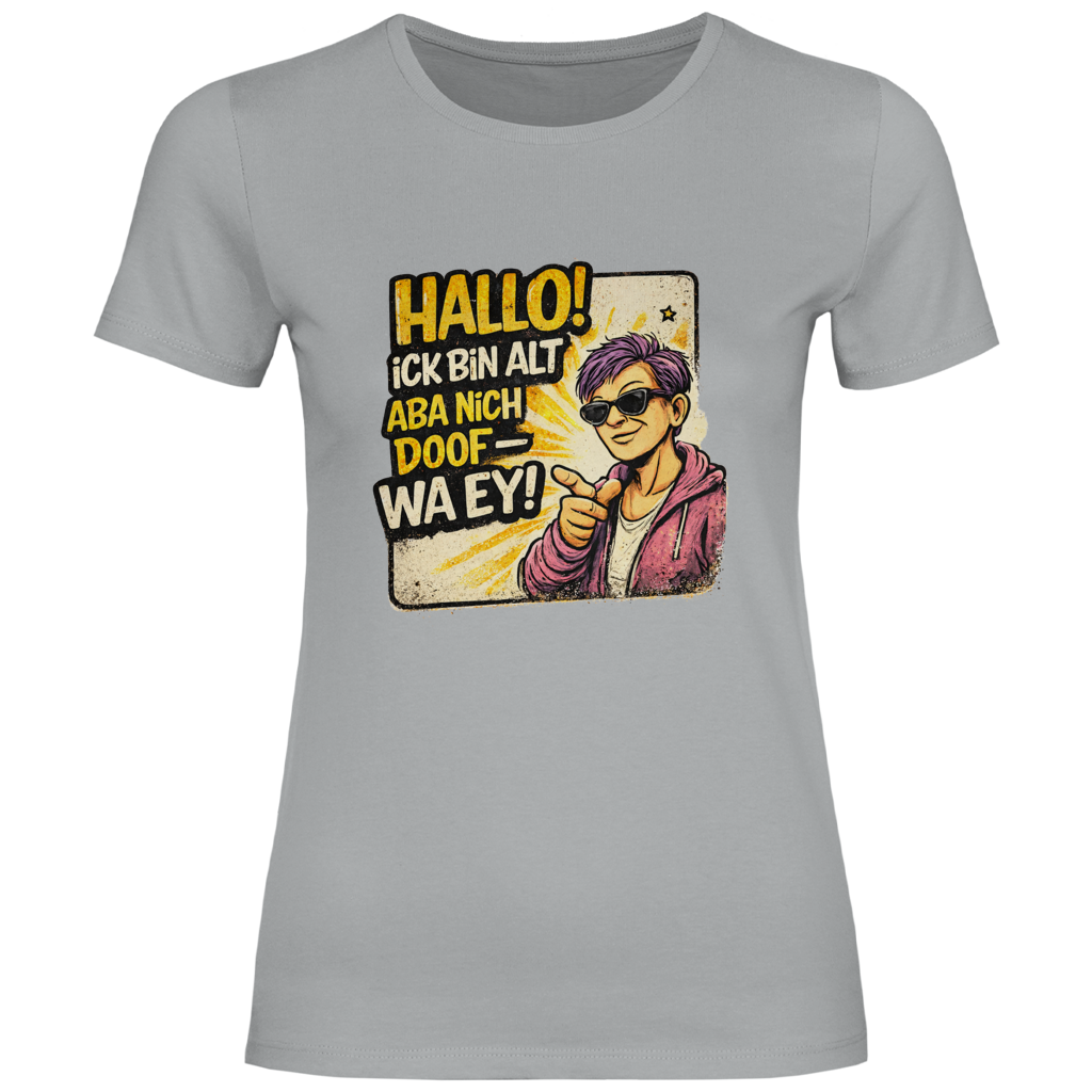 Damen T-Shirt Hallo! Ick bin alt aba nich doof - wa ey! (F)